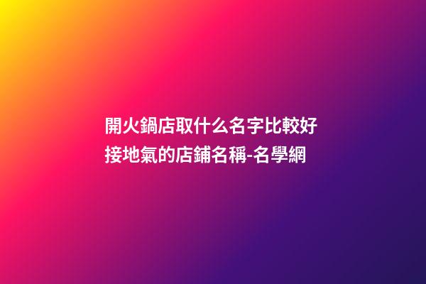 開火鍋店取什么名字比較好 接地氣的店鋪名稱-名學網-第1張-店鋪起名-玄機派